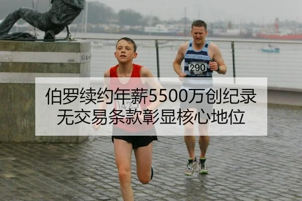 伯罗续约年薪5500万创纪录 无交易条款彰显核心地位