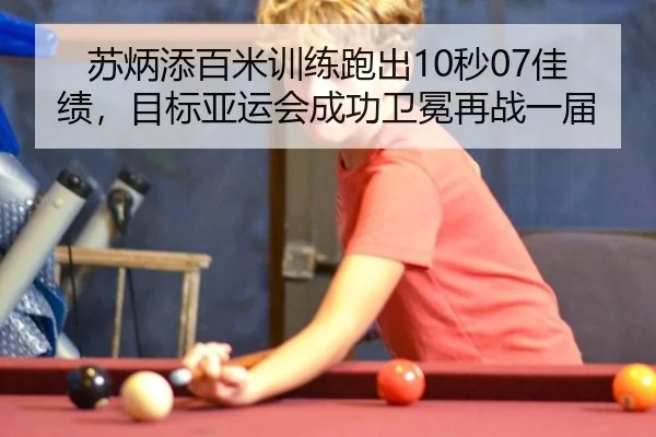 苏炳添百米训练跑出10秒07佳绩，目标亚运会成功卫冕再战一届