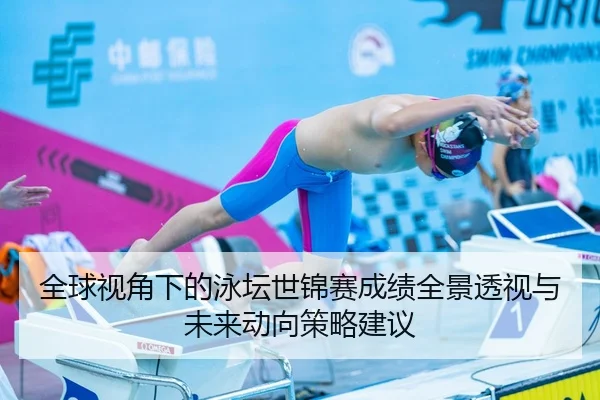全球视角下的泳坛世锦赛成绩全景透视与未来动向策略建议