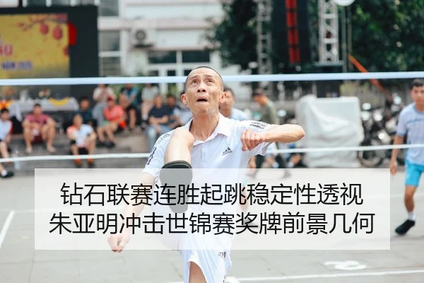 钻石联赛连胜起跳稳定性透视 朱亚明冲击世锦赛奖牌前景几何
