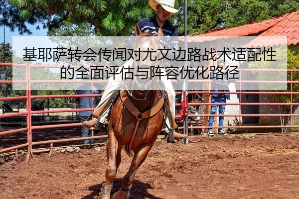 基耶萨转会传闻对尤文边路战术适配性的全面评估与阵容优化路径